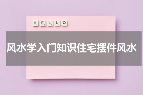 风水学入门知识住宅摆件风水