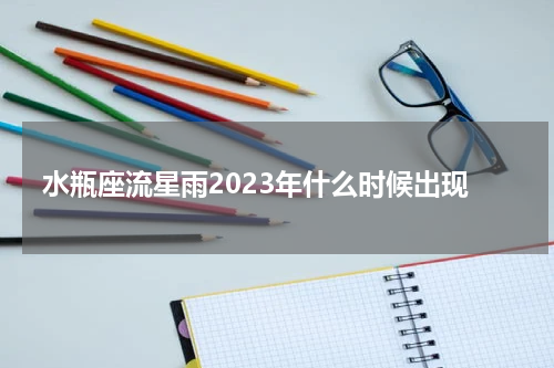 水瓶座流星雨2023年什么时候出现
