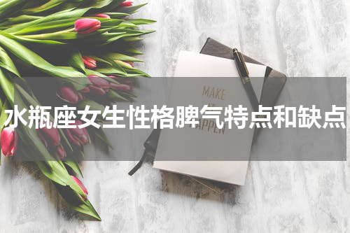 水瓶座女生性格脾气特点和缺点