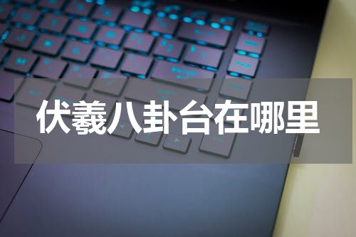 伏羲八卦台在哪里