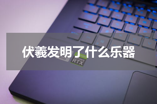 伏羲发明了什么乐器