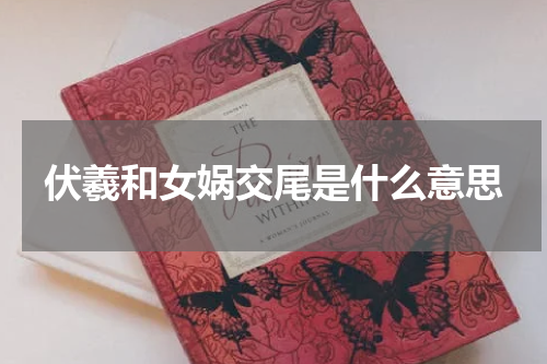 伏羲和女娲交尾是什么意思