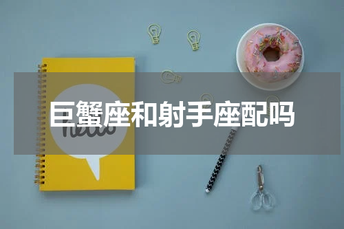 巨蟹座和射手座配吗