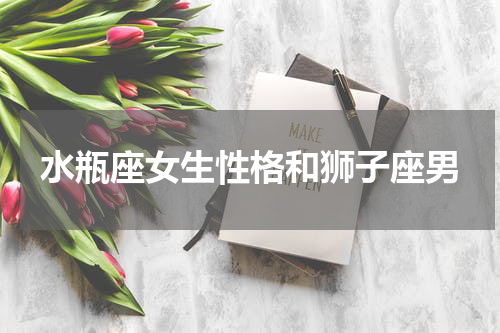 水瓶座女生性格和狮子座男