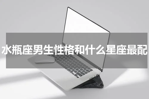 水瓶座男生性格和什么星座最配