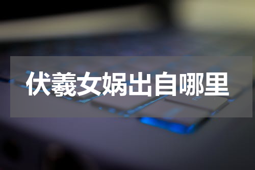 伏羲女娲出自哪里