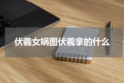 伏羲女娲图伏羲拿的什么