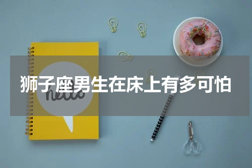 狮子座男生在床上有多可怕
