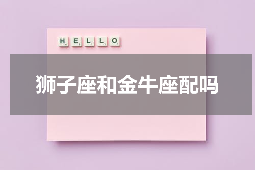 狮子座和金牛座配吗