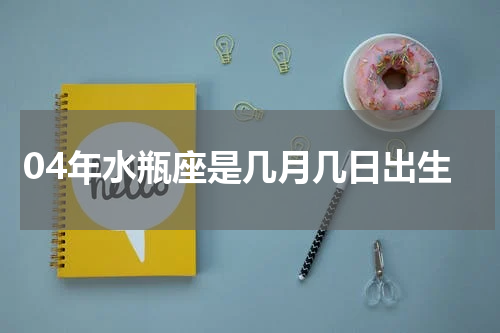 04年水瓶座是几月几日出生