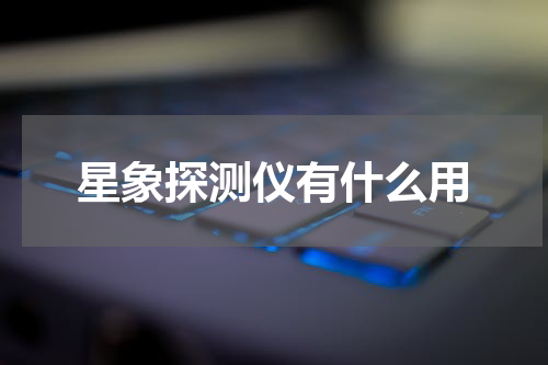 星象探测仪有什么用
