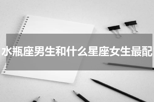 水瓶座男生和什么星座女生最配