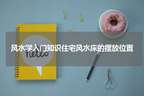 风水学入门知识住宅风水床的摆放位置