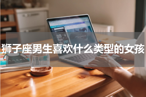 狮子座男生喜欢什么类型的女孩