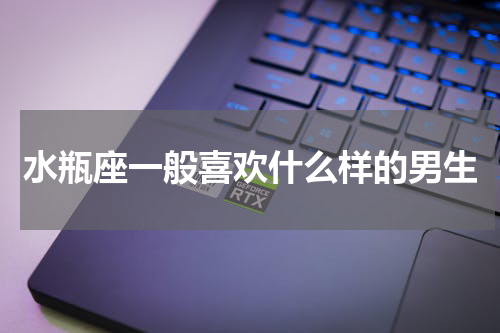水瓶座一般喜欢什么样的男生