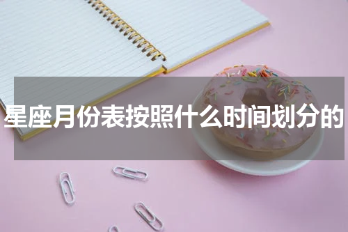 星座月份表按照什么时间划分的