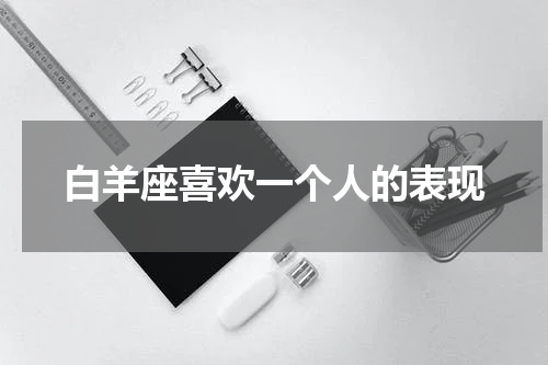 白羊座喜欢一个人的表现