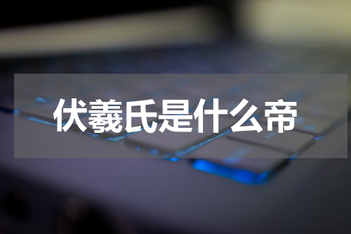 伏羲氏是什么帝