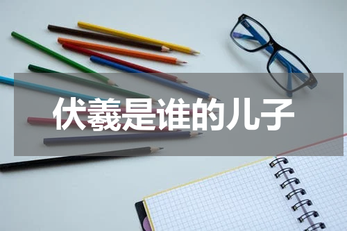 伏羲是谁的儿子