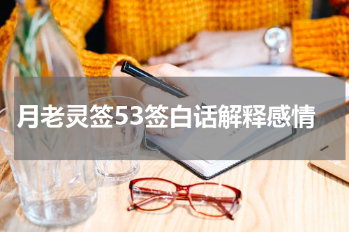 月老灵签53签白话解释感情