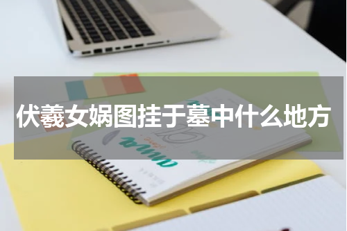 伏羲女娲图挂于墓中什么地方