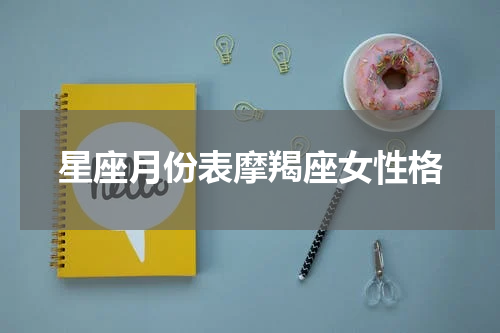 星座月份表摩羯座女性格