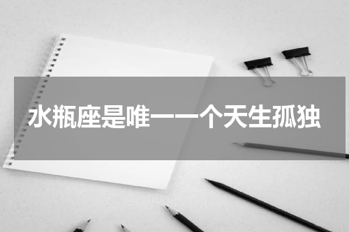 水瓶座是唯一一个天生孤独