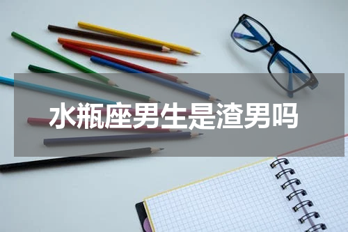 水瓶座男生是渣男吗