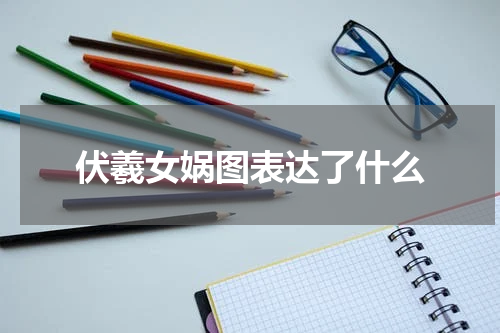 伏羲女娲图表达了什么