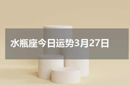 水瓶座今日运势3月27日