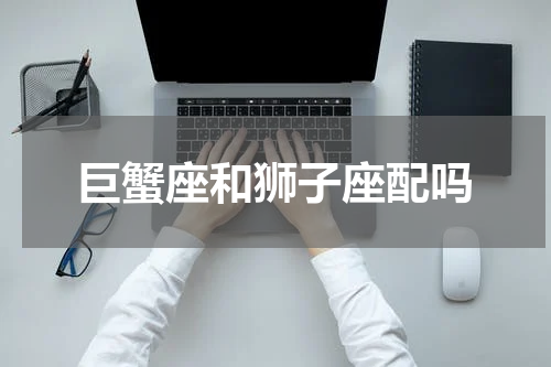 巨蟹座和狮子座配吗