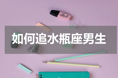 如何追水瓶座男生