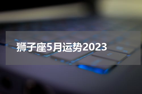 狮子座5月运势2023