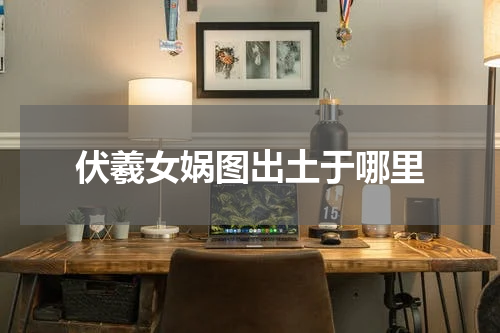 伏羲女娲图出土于哪里