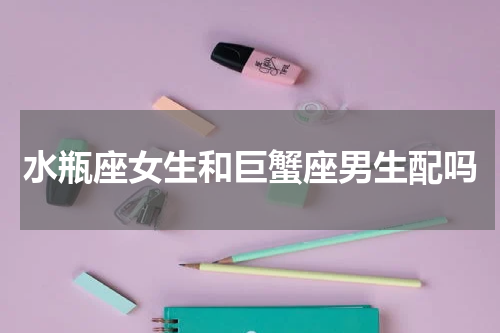 水瓶座女生和巨蟹座男生配吗