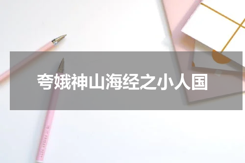 夸娥神山海经之小人国