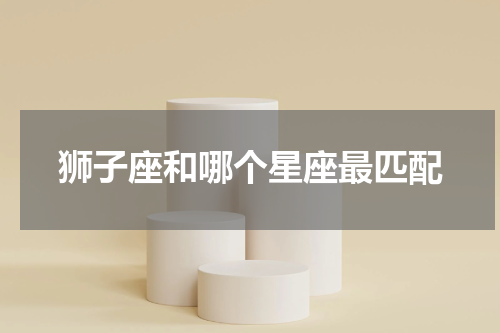狮子座和哪个星座最匹配