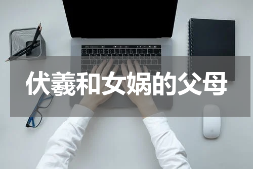 伏羲和女娲的父母