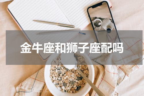 金牛座和狮子座配吗