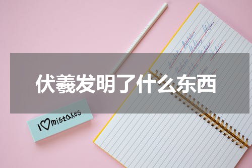 伏羲发明了什么东西