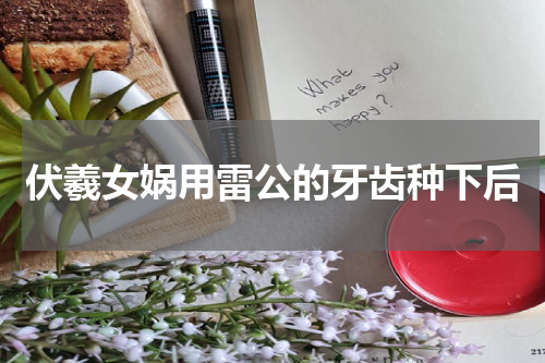 伏羲女娲用雷公的牙齿种下后