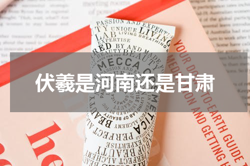 伏羲是河南还是甘肃