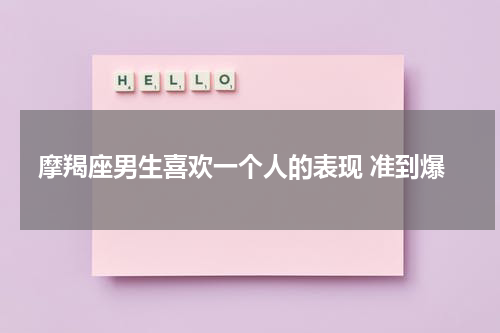 摩羯座男生喜欢一个人的表现 准到爆