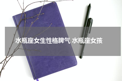 水瓶座女生性格脾气 水瓶座女孩