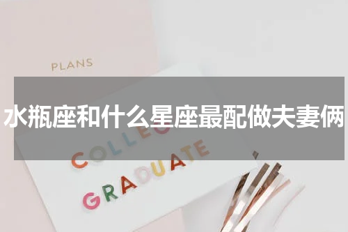 水瓶座和什么星座最配做夫妻俩