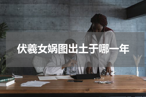 伏羲女娲图出土于哪一年