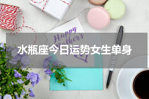 水瓶座今日运势女生单身