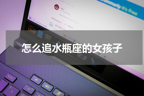 怎么追水瓶座的女孩子