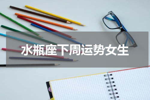 水瓶座下周运势女生