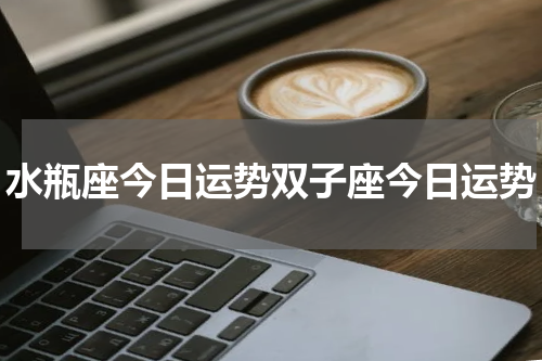 水瓶座今日运势双子座今日运势